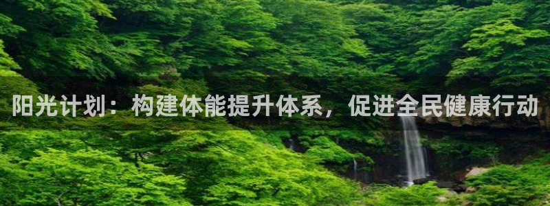 三亿体育登录：阳光计划：构建体能提升体系，促进全民健康行动