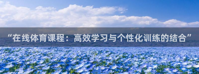 三亿体育：“在线体育课程：高效学习与个性化训练的结合”