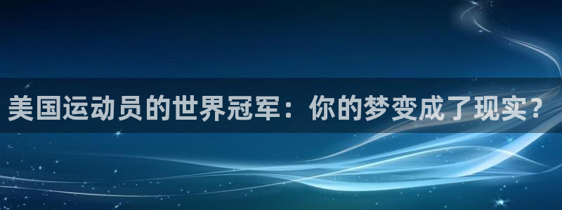 三亿体育：美国运动员的世界冠军：你的梦变成了现实？